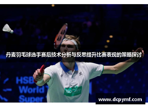 丹麦羽毛球选手赛后技术分析与反思提升比赛表现的策略探讨