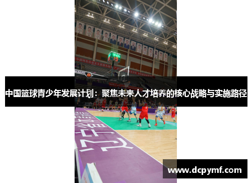 中国篮球青少年发展计划：聚焦未来人才培养的核心战略与实施路径