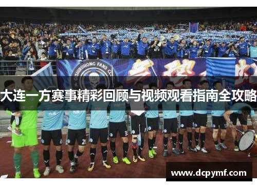 大连一方赛事精彩回顾与视频观看指南全攻略