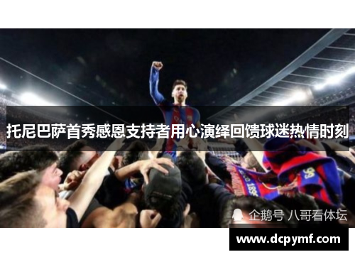 托尼巴萨首秀感恩支持者用心演绎回馈球迷热情时刻