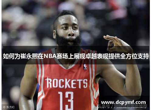 如何为崔永熙在NBA赛场上展现卓越表现提供全方位支持