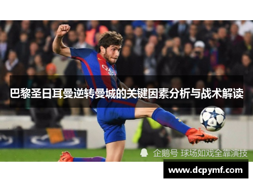巴黎圣日耳曼逆转曼城的关键因素分析与战术解读