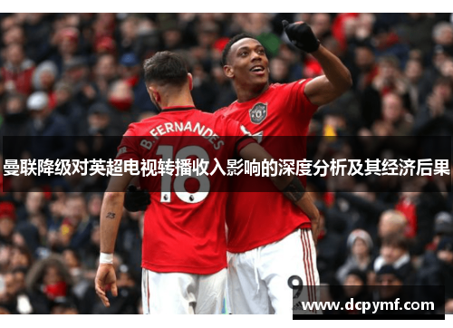 曼联降级对英超电视转播收入影响的深度分析及其经济后果