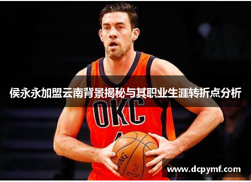 侯永永加盟云南背景揭秘与其职业生涯转折点分析