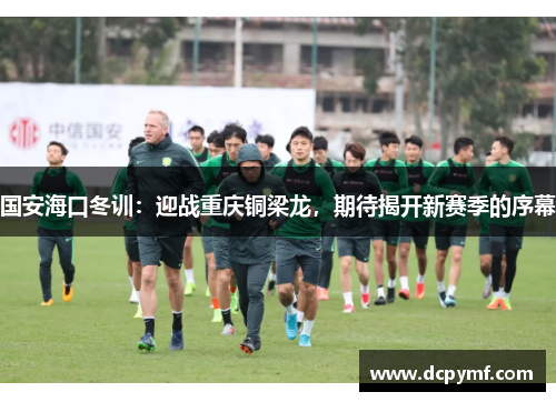 国安海口冬训：迎战重庆铜梁龙，期待揭开新赛季的序幕