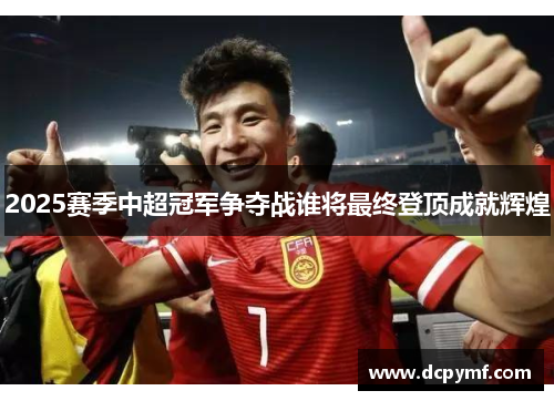 2025赛季中超冠军争夺战谁将最终登顶成就辉煌