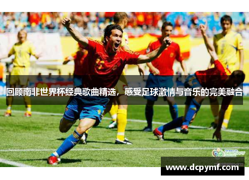 回顾南非世界杯经典歌曲精选，感受足球激情与音乐的完美融合