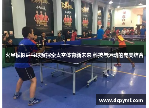 火星模拟乒乓球赛探索太空体育新未来 科技与运动的完美结合