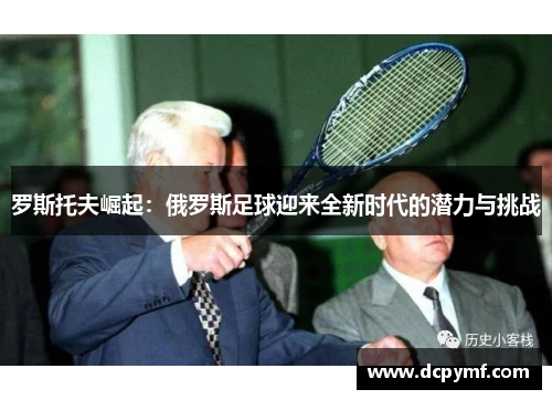 罗斯托夫崛起：俄罗斯足球迎来全新时代的潜力与挑战