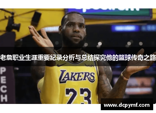 老詹职业生涯重要纪录分析与总结探究他的篮球传奇之路