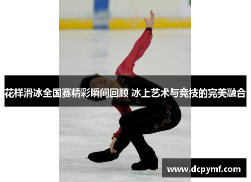 花样滑冰全国赛精彩瞬间回顾 冰上艺术与竞技的完美融合
