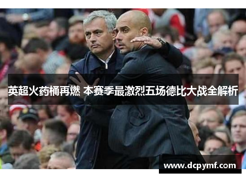 英超火药桶再燃 本赛季最激烈五场德比大战全解析