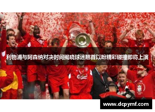 利物浦与阿森纳对决时间揭晓球迷翘首以盼精彩碰撞即将上演