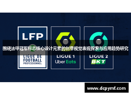 围绕法甲冠军标志核心设计元素的创意视觉表现探索与应用趋势研究 围绕法甲冠军标志核心设计元素的创意视觉表现探索与应用趋势研究