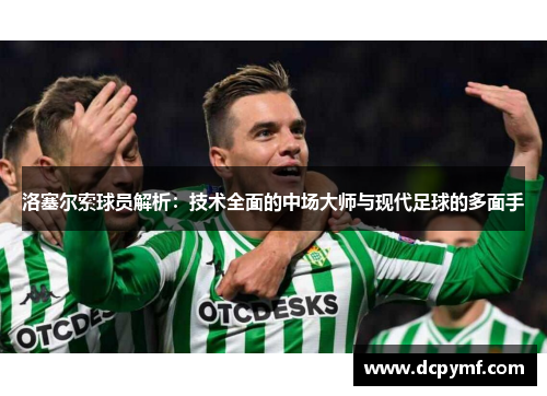 洛塞尔索球员解析:技术全面的中场大师与现代足球的多面手 洛塞尔索球员解析:技术全面的中场大师与现代足球的多面手