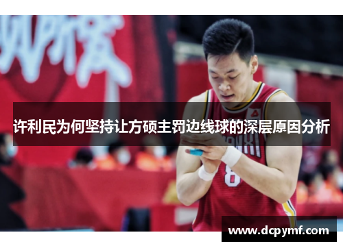 许利民为何坚持让方硕主罚边线球的深层原因分析