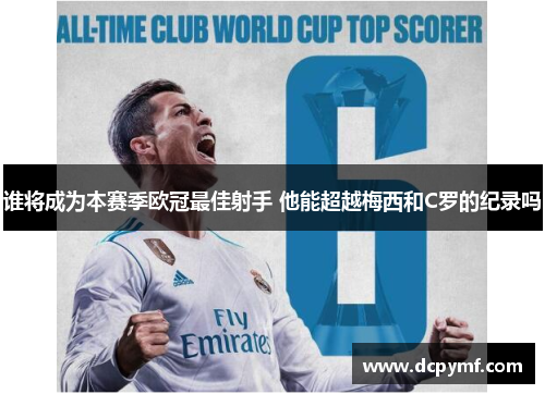 谁将成为本赛季欧冠最佳射手 他能超越梅西和C罗的纪录吗