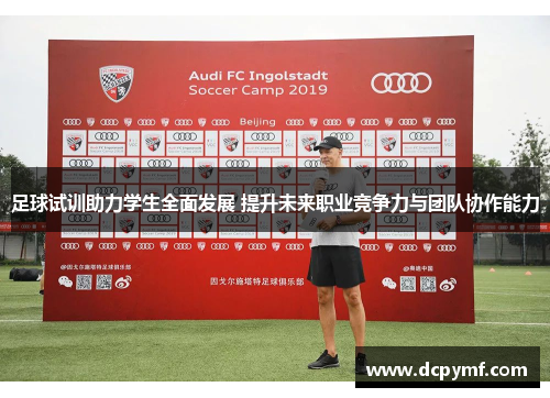 足球试训助力学生全面发展 提升未来职业竞争力与团队协作能力 足球试训助力学生全面发展 提升未来职业竞争力与团队协作能力