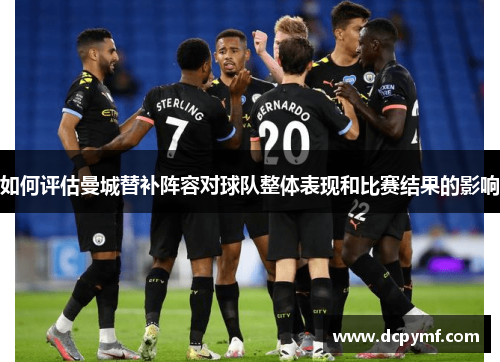 如何评估曼城替补阵容对球队整体表现和比赛结果的影响